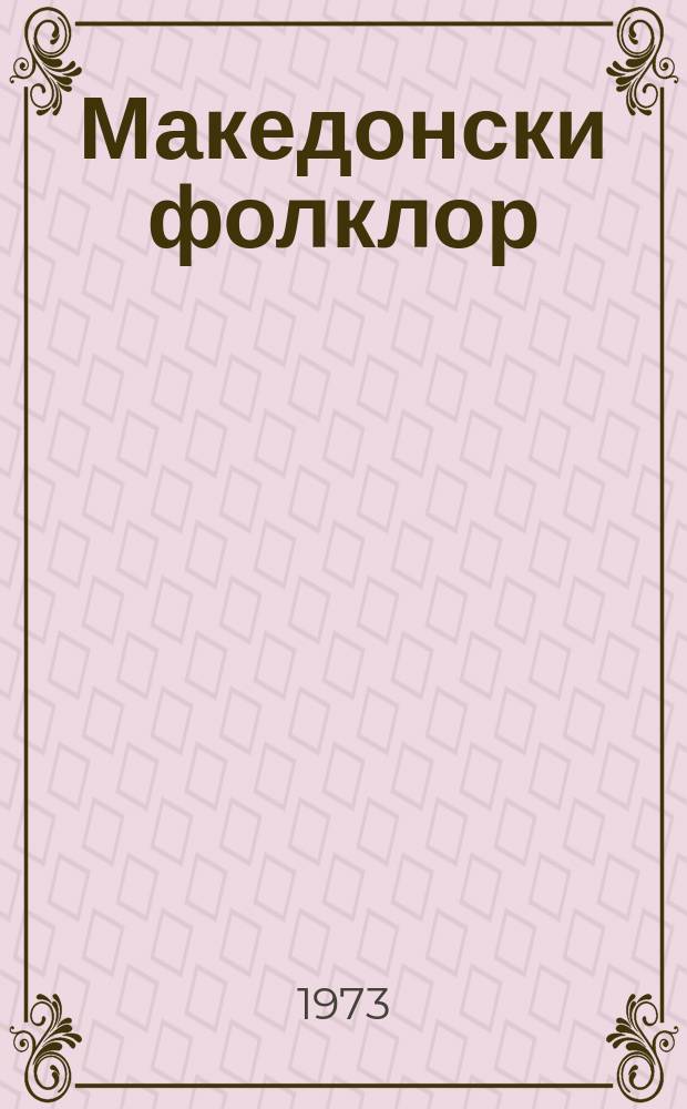 Македонски фолклор : Охрид, ... Списание на Институтот за фолклор во Скопjе. Материjали од ... Меѓународен симпозиум за балканскиот фолклор