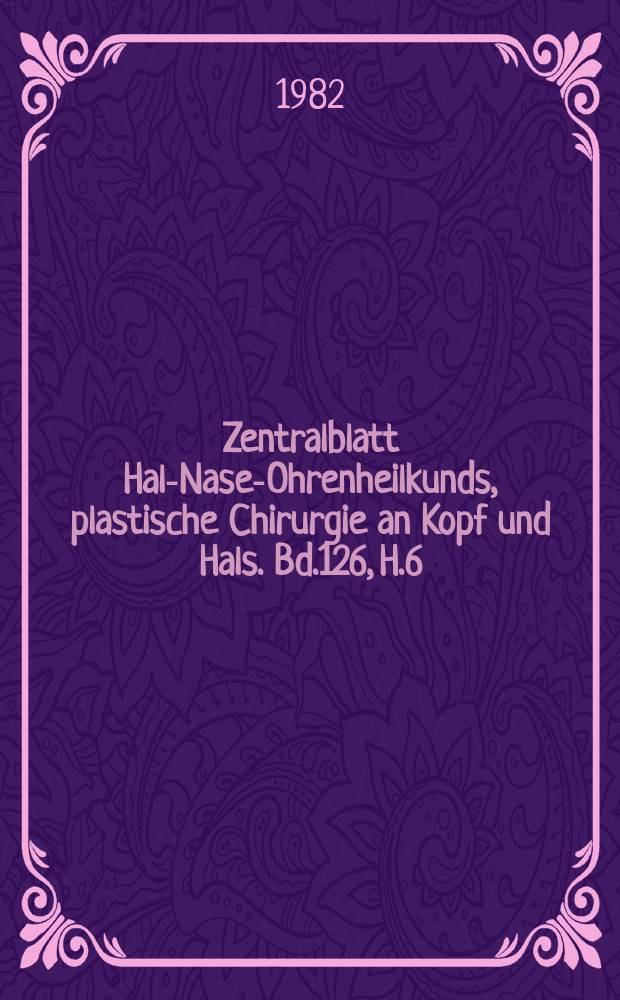Zentralblatt Hals- Nasen- Ohrenheilkunds, plastische Chirurgie an Kopf und Hals. Bd.126, H.6 : Reg.H.