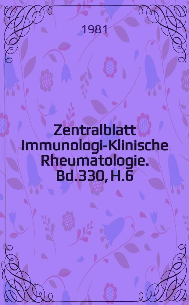 Zentralblatt Immunologie- Klinische Rheumatologie. Bd.330, H.6 : Reg. h.