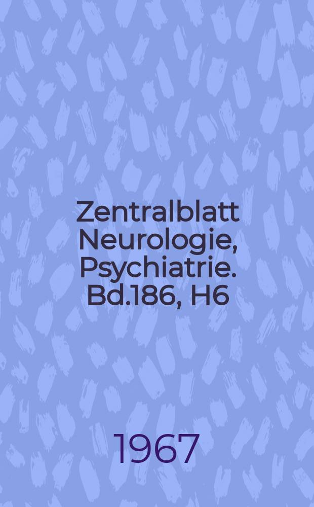 Zentralblatt Neurologie, Psychiatrie. Bd.186, H6 : Reg. H.