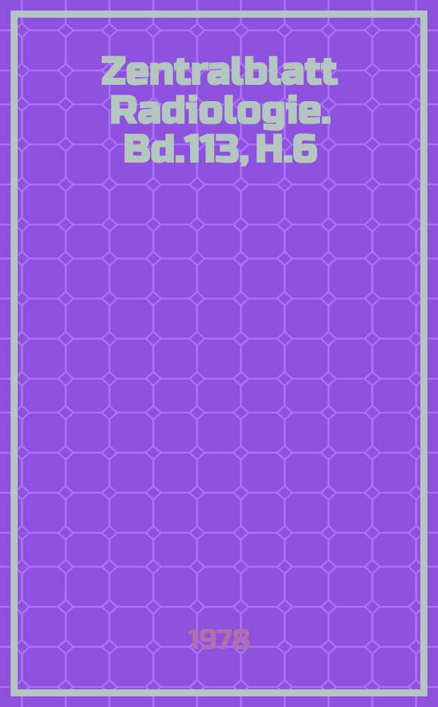 Zentralblatt Radiologie. Bd.113, H.6 : Reg. -H.