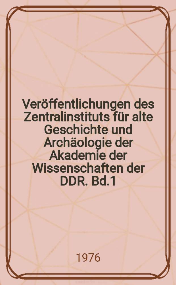 Veröffentlichungen des Zentralinstituts für alte Geschichte und Archäologie der Akademie der Wissenschaften der DDR. Bd.1 : Beiträge zur Entstehung des Staates