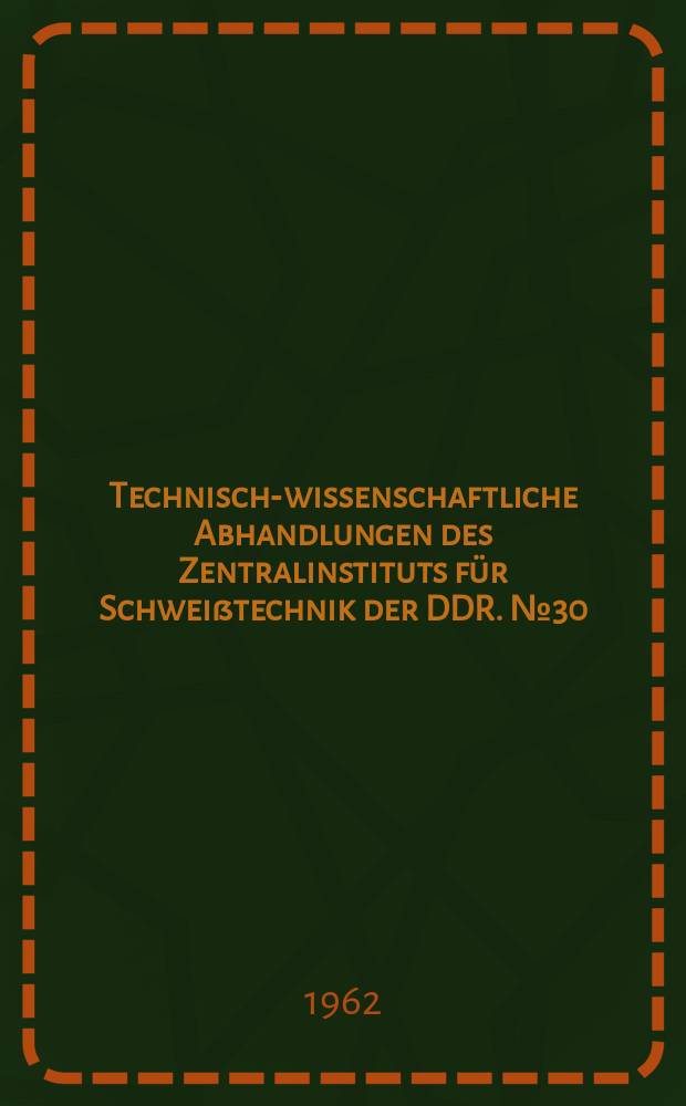 Technisch-wissenschaftliche Abhandlungen des Zentralinstituts für Schweißtechnik der DDR. №30 : Metallkleben und glasfaserverstärkte Kunststoffe in der Technik