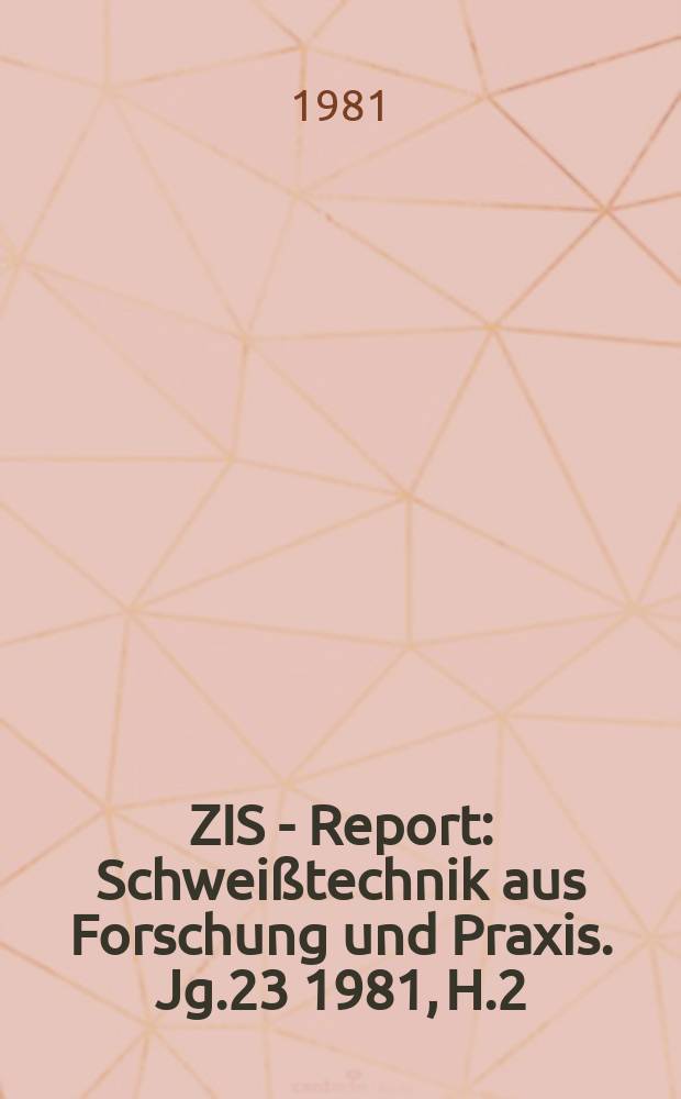ZIS - Report : Schweißtechnik aus Forschung und Praxis. Jg.23 1981, H.2