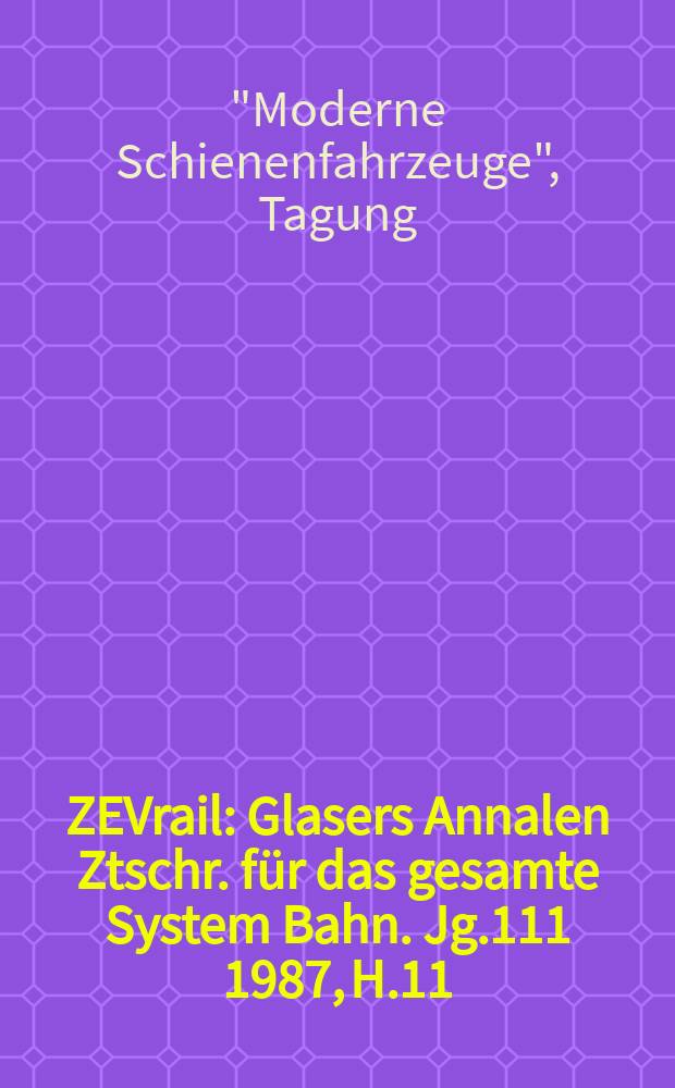 ZEVrail : Glasers Annalen Ztschr. für das gesamte System Bahn. Jg.111 1987, H.11/12 : Berichtsheft "24 Tagung Moderne Schienenfahrzeuge", Graz 1987