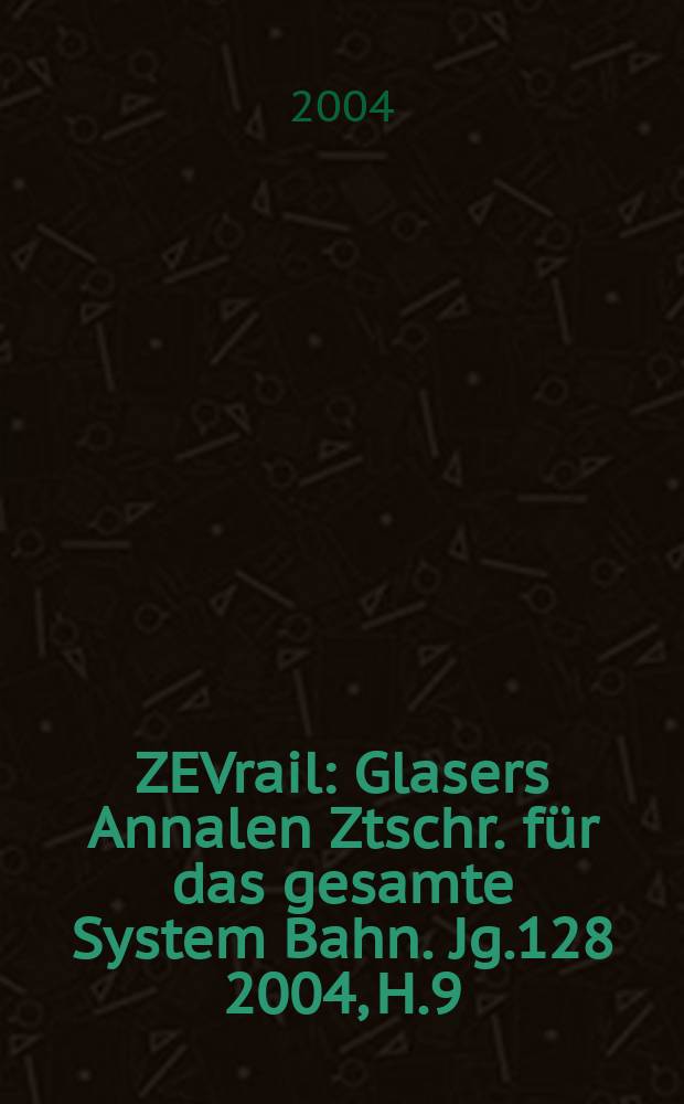 ZEVrail : Glasers Annalen Ztschr. für das gesamte System Bahn. Jg.128 2004, H.9