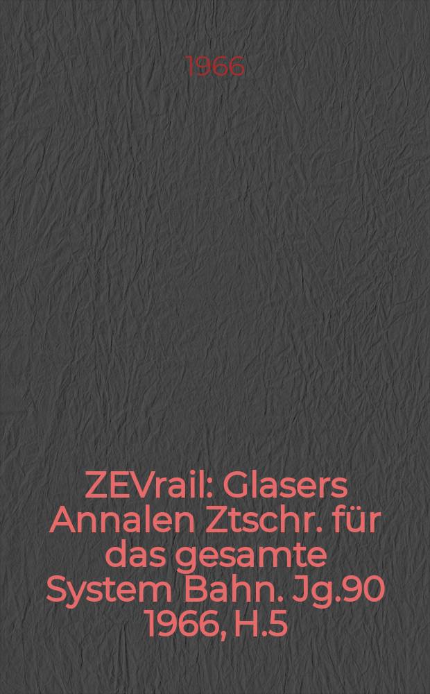 ZEVrail : Glasers Annalen Ztschr. für das gesamte System Bahn. Jg.90 1966, H.5