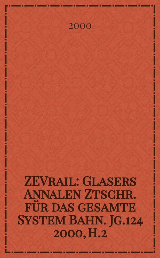 ZEVrail : Glasers Annalen Ztschr. für das gesamte System Bahn. Jg.124 2000, H.2/3 : "Moderne Schienenfahrzeuge", Tagung (32; 2000; Graz)