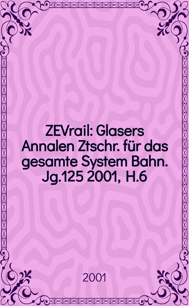 ZEVrail : Glasers Annalen Ztschr. für das gesamte System Bahn. Jg.125 2001, H.6