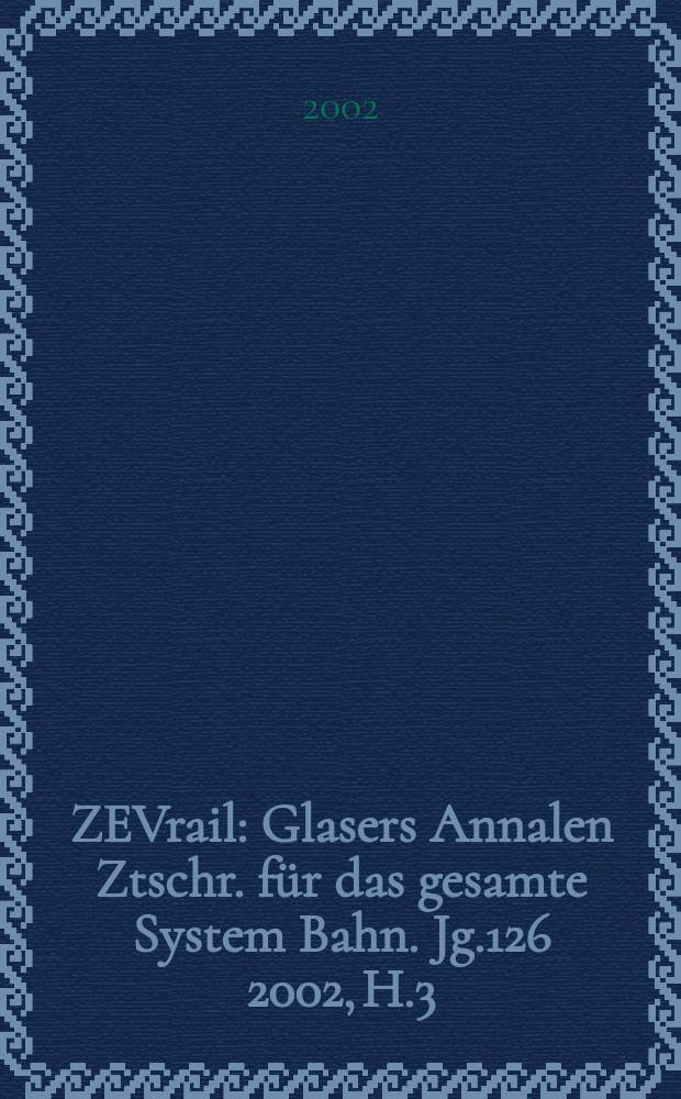 ZEVrail : Glasers Annalen Ztschr. für das gesamte System Bahn. Jg.126 2002, H.3