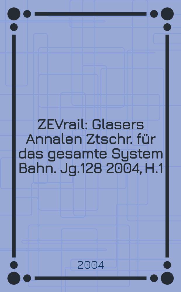 ZEVrail : Glasers Annalen Ztschr. für das gesamte System Bahn. Jg.128 2004, H.1/2