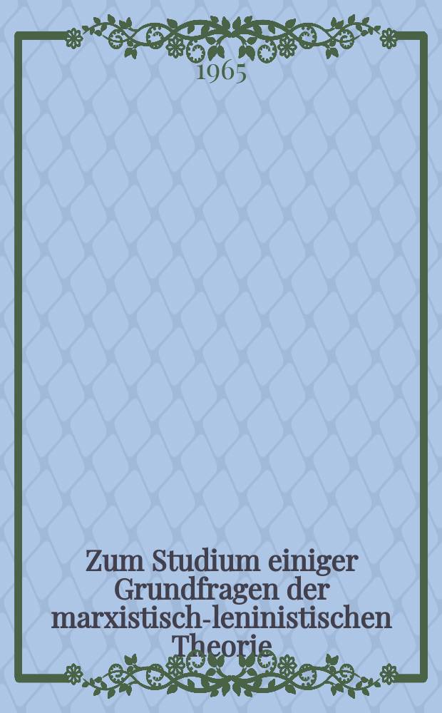 Zum Studium einiger Grundfragen der marxistisch-leninistischen Theorie : Hrsg. von der Abteilung Propaganda des ZK der SED