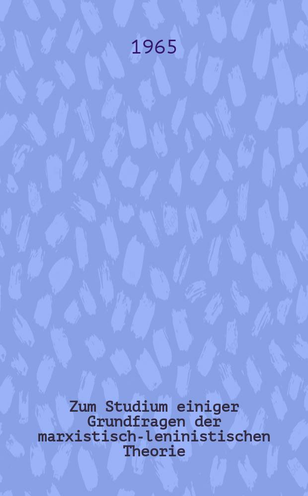 Zum Studium einiger Grundfragen der marxistisch-leninistischen Theorie : Hrsg. von der Abteilung Propaganda des ZK der SED. 2 : (Materialien zum Parteilehrjahr 1965/1966)