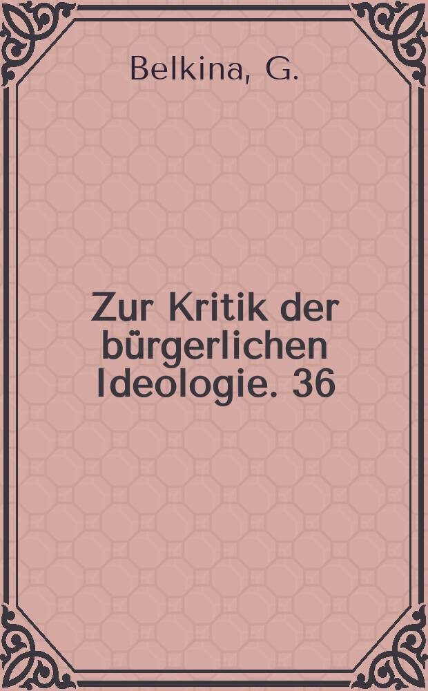 Zur Kritik der bürgerlichen Ideologie. 36 : Marxismus oder Marxologie