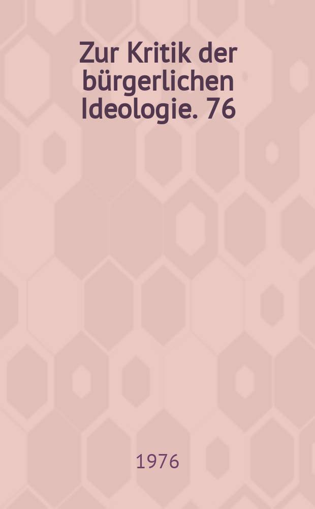 Zur Kritik der b&uuml;rgerlichen Ideologie. 76 : Krise der b&uuml;rgerlichen Ideologie und ideologischer Kampf in der BRD