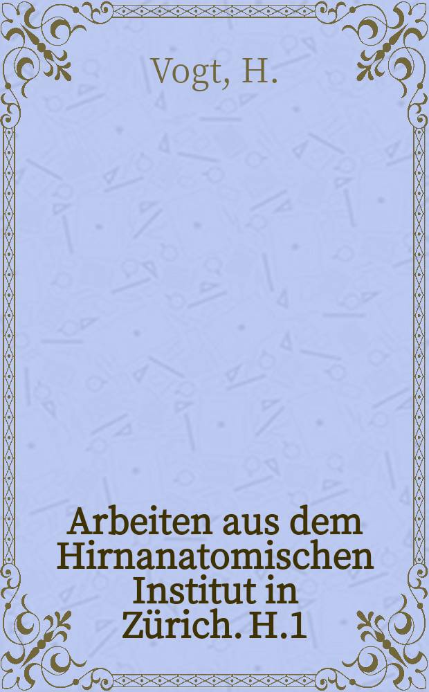 Arbeiten aus dem Hirnanatomischen Institut in Zürich. H.1 : Über die Anatomie, des Wesen und die Entstehung mikrocephaler Missbildungen