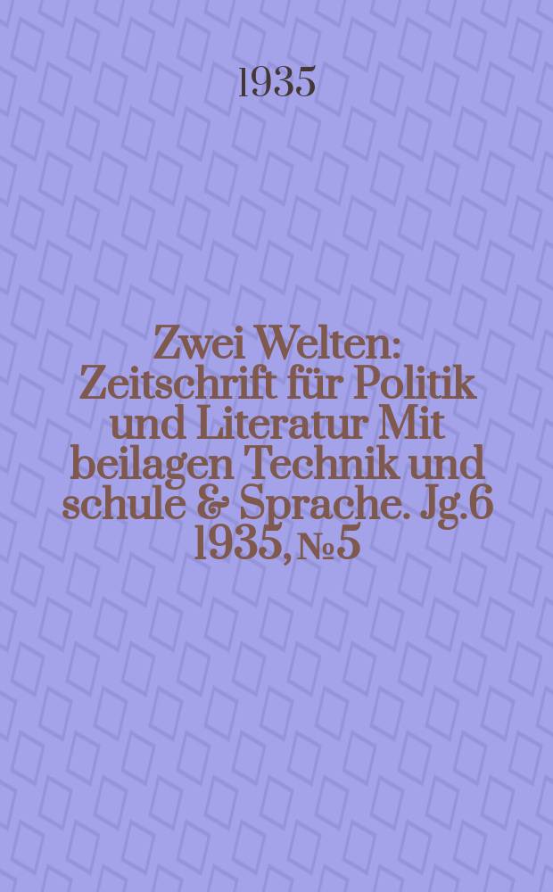 Zwei Welten : Zeitschrift für Politik und Literatur Mit beilagen Technik und schule & Sprache. Jg.6 1935, №5