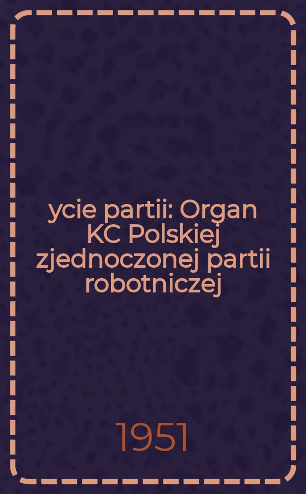 Życie partii : Organ KC Polskiej zjednoczonej partii robotniczej