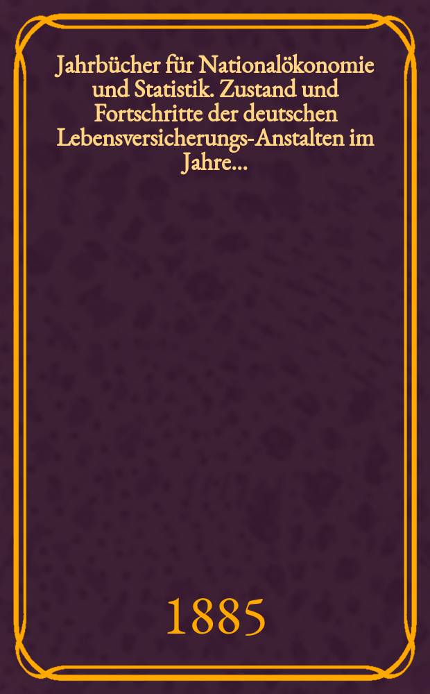 Jahrbücher für Nationalökonomie und Statistik. Zustand und Fortschritte der deutschen Lebensversicherungs-Anstalten im Jahre ...