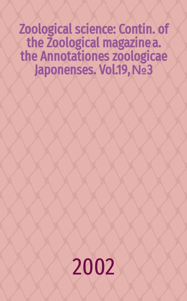 Zoological science : Contin. of the Zoological magazine a. the Annotationes zoologicae Japonenses. Vol.19, №3