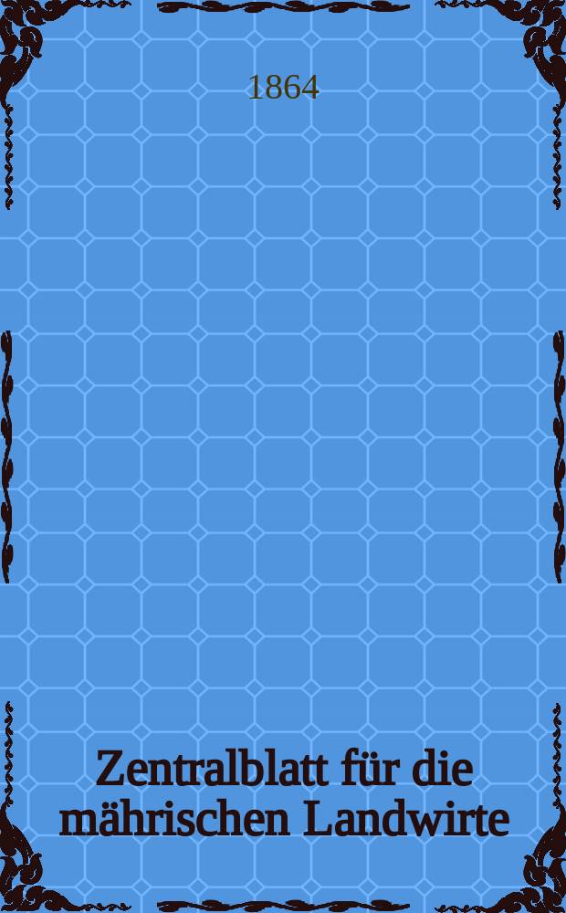 Zentralblatt für die mährischen Landwirte : Organ der k.k. Mährischen Landwirtschaftsgesellschaft. [Jg.44] 1864, №1