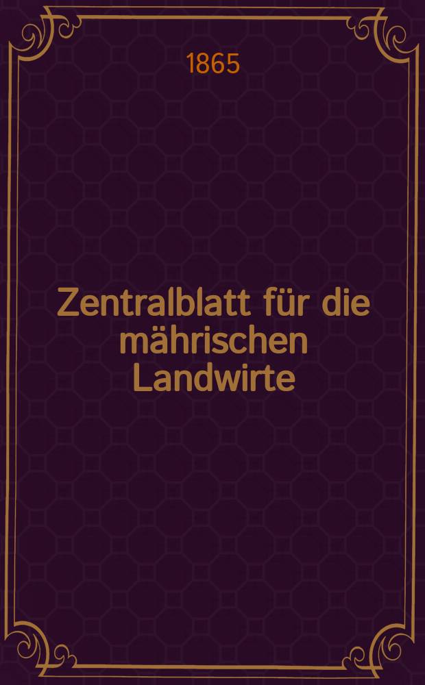 Zentralblatt für die mährischen Landwirte : Organ der k.k. Mährischen Landwirtschaftsgesellschaft. [Jg.45] 1865, №1