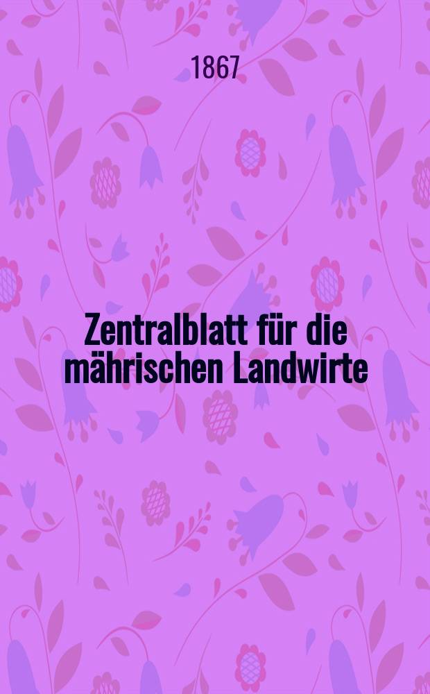 Zentralblatt für die mährischen Landwirte : Organ der k.k. Mährischen Landwirtschaftsgesellschaft. [Jg.47] 1867, №5