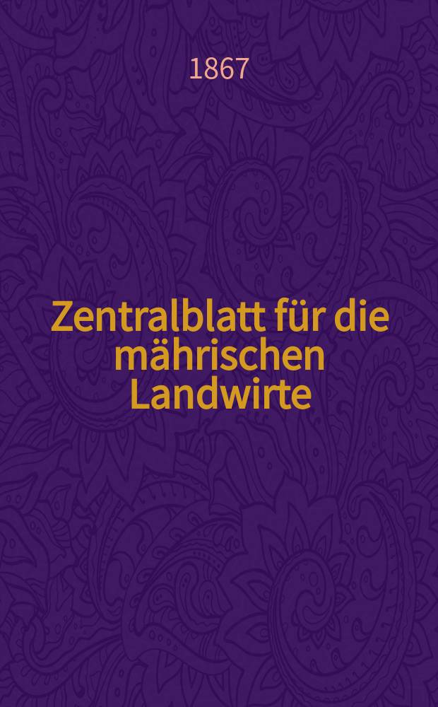 Zentralblatt f&uuml;r die m&auml;hrischen Landwirte : Organ der k.k. M&auml;hrischen Landwirtschaftsgesellschaft. [Jg.47] 1867, №12