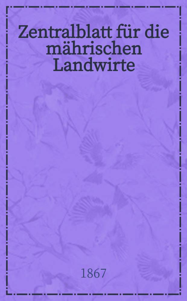 Zentralblatt f&uuml;r die m&auml;hrischen Landwirte : Organ der k.k. M&auml;hrischen Landwirtschaftsgesellschaft. [Jg.47] 1867, №36