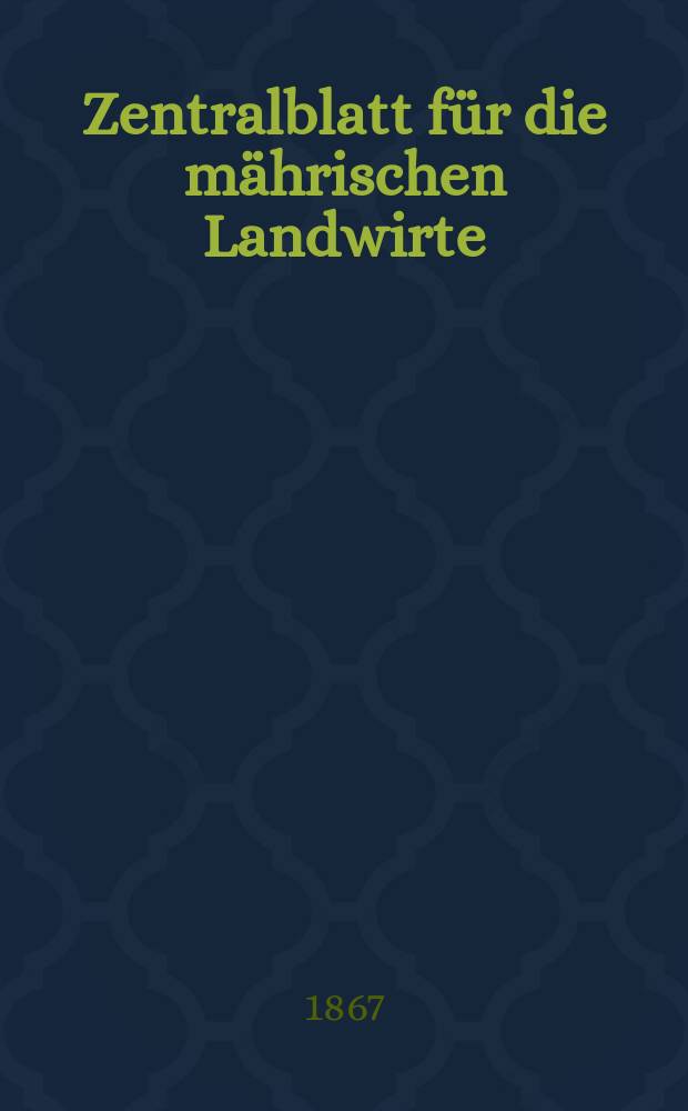 Zentralblatt f&uuml;r die m&auml;hrischen Landwirte : Organ der k.k. M&auml;hrischen Landwirtschaftsgesellschaft. [Jg.47] 1867, №40