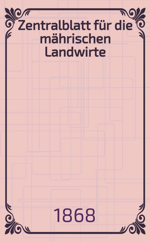 Zentralblatt für die mährischen Landwirte : Organ der k.k. Mährischen Landwirtschaftsgesellschaft. [Jg.48] 1868, №6