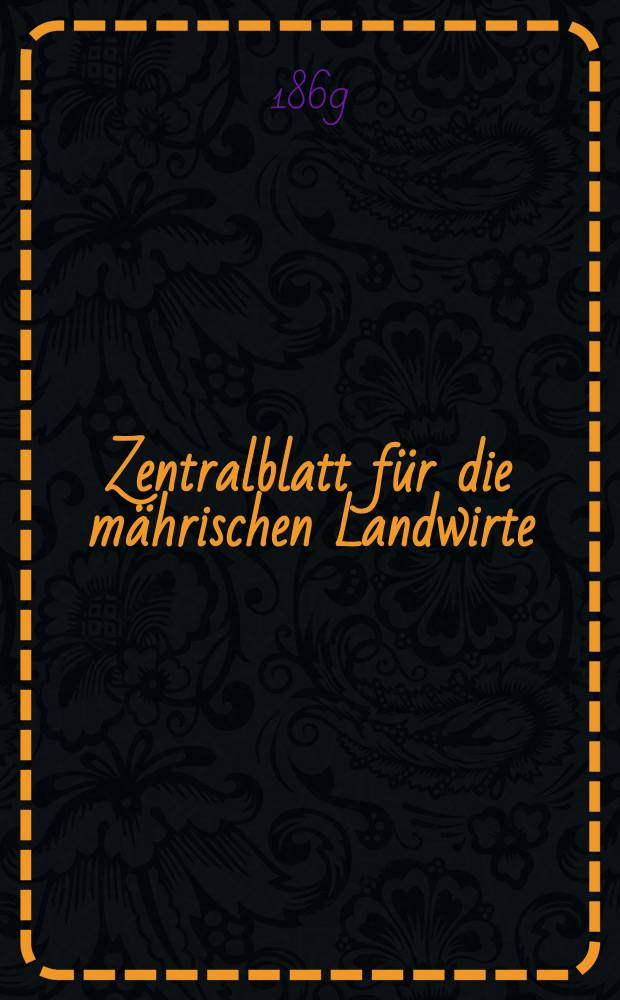 Zentralblatt für die mährischen Landwirte : Organ der k.k. Mährischen Landwirtschaftsgesellschaft. [Jg.49] 1869, №1