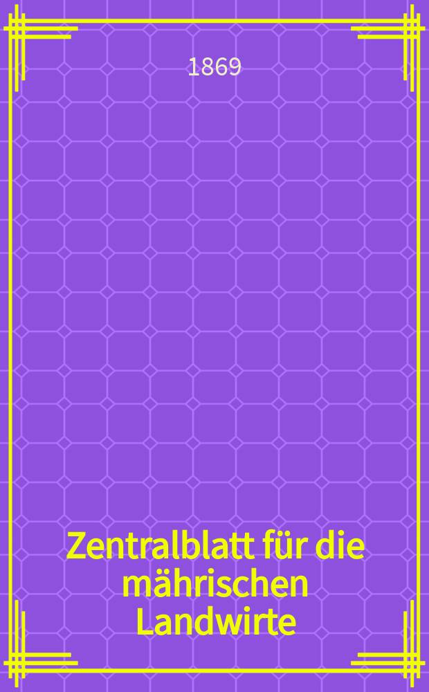 Zentralblatt f&uuml;r die m&auml;hrischen Landwirte : Organ der k.k. M&auml;hrischen Landwirtschaftsgesellschaft. [Jg.49] 1869, №17