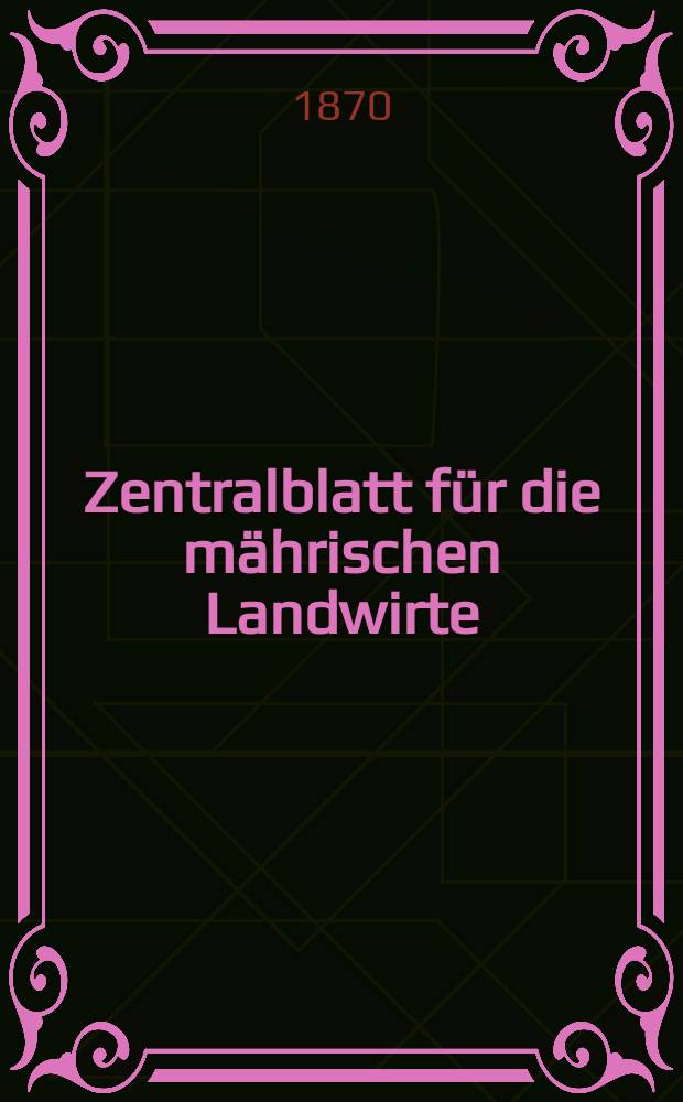 Zentralblatt für die mährischen Landwirte : Organ der k.k. Mährischen Landwirtschaftsgesellschaft. [Jg.50] 1870, №1