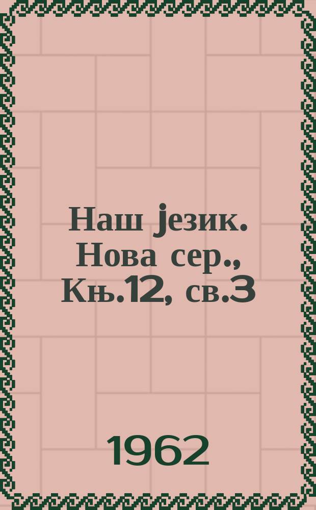 Наш jезик. Нова сер., Књ.12, св.3