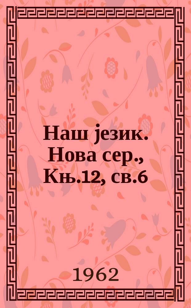Наш jезик. Нова сер., Књ.12, св.6