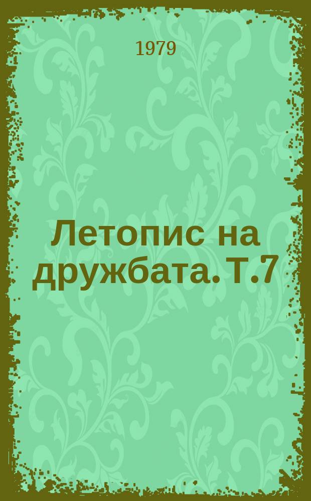 Летопис на дружбата. Т.7 : Развитие и обогатяване на теорията и практиката ...