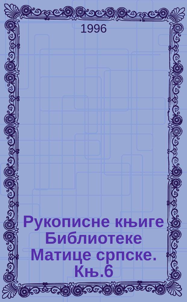 Рукописне књиге Библиотеке Матице српске. Књ.6 : Ћирилске рукописне књиге Библиотеке Матице српске