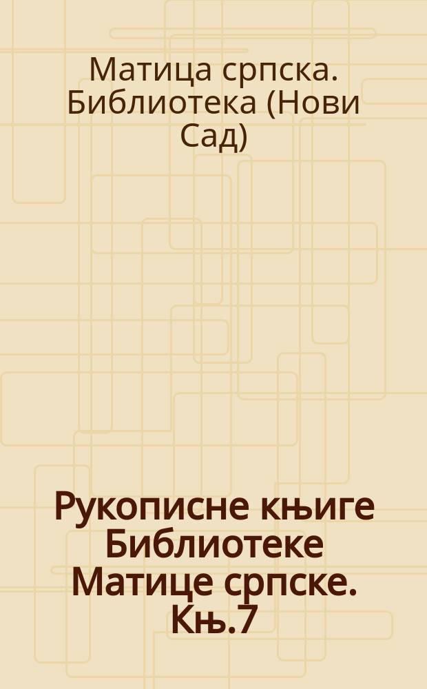 Рукописне књиге Библиотеке Матице српске. Књ.7 : Ћирилске рукописне књиге Библиотеке Матице српске