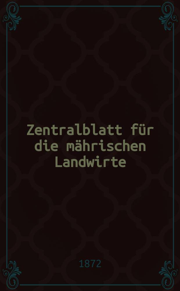 Zentralblatt für die mährischen Landwirte : Organ der k.k. Mährischen Landwirtschaftsgesellschaft. Jg.52 1872, №1