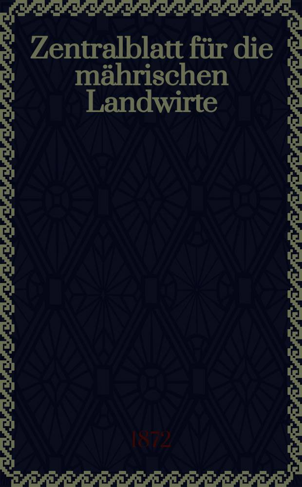 Zentralblatt f&uuml;r die m&auml;hrischen Landwirte : Organ der k.k. M&auml;hrischen Landwirtschaftsgesellschaft. Jg.52 1872, №48