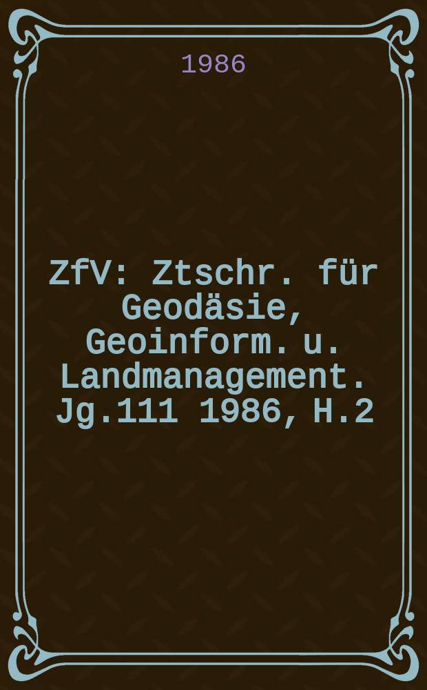 ZfV : Ztschr. für Geodäsie ,Geoinform. u. Landmanagement. Jg.111 1986, H.2