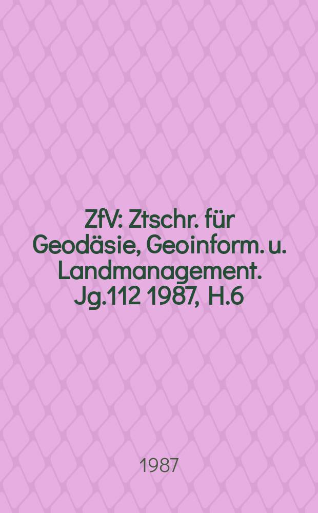 ZfV : Ztschr. für Geodäsie ,Geoinform. u. Landmanagement. Jg.112 1987, H.6 : Fédération internationale des géomètres (Vienne), Congrès (18; 1986; Toronto). Berichte