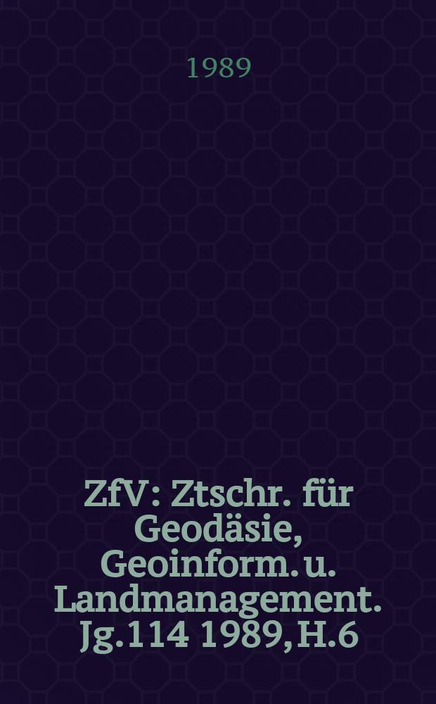 ZfV : Ztschr. für Geodäsie ,Geoinform. u. Landmanagement. Jg.114 1989, H.6
