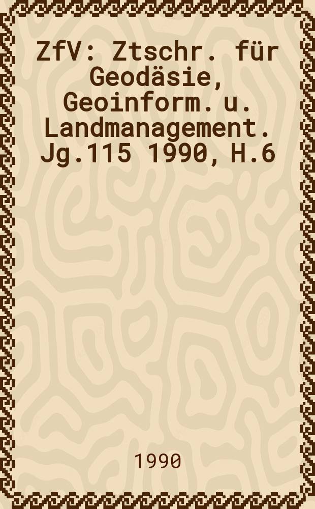 ZfV : Ztschr. für Geodäsie ,Geoinform. u. Landmanagement. Jg.115 1990, H.6