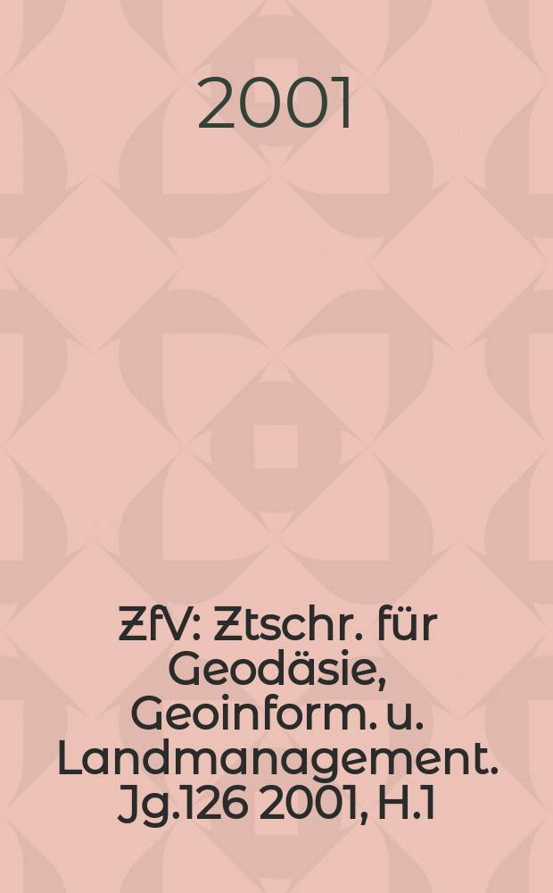 ZfV : Ztschr. für Geodäsie ,Geoinform. u. Landmanagement. Jg.126 2001, H.1
