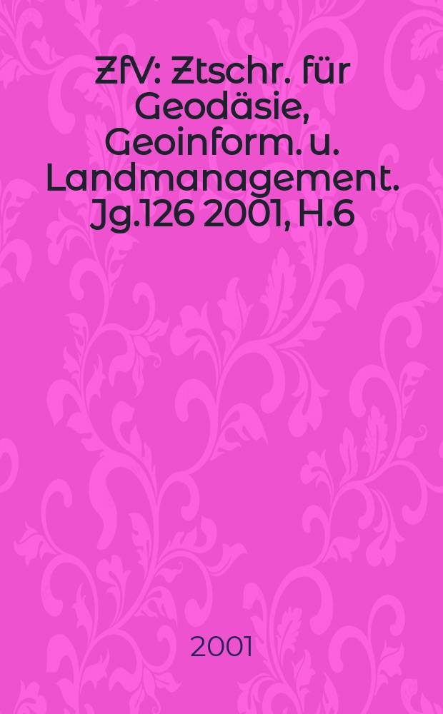 ZfV : Ztschr. für Geodäsie ,Geoinform. u. Landmanagement. Jg.126 2001, H.6