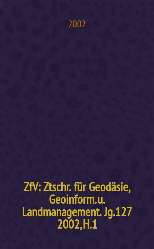 ZfV : Ztschr. für Geodäsie ,Geoinform. u. Landmanagement. Jg.127 2002, H.1