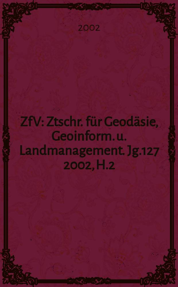 ZfV : Ztschr. für Geodäsie ,Geoinform. u. Landmanagement. Jg.127 2002, H.2