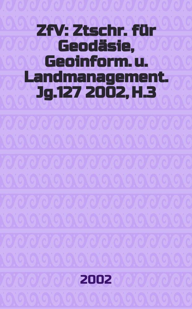 ZfV : Ztschr. für Geodäsie ,Geoinform. u. Landmanagement. Jg.127 2002, H.3